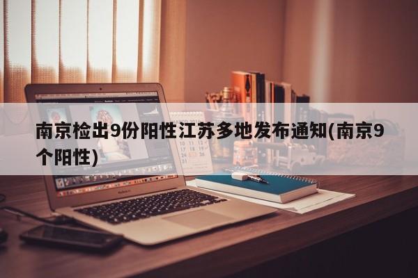 南京检出9份阳性江苏多地发布通知(南京9个阳性)