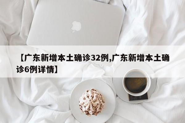 【广东新增本土确诊32例,广东新增本土确诊6例详情】