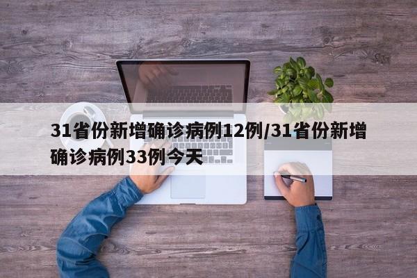 31省份新增确诊病例12例/31省份新增确诊病例33例今天