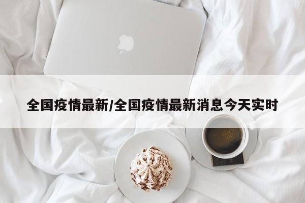 全国疫情最新/全国疫情最新消息今天实时