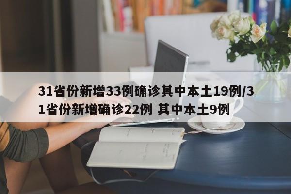 31省份新增33例确诊其中本土19例/31省份新增确诊22例 其中本土9例