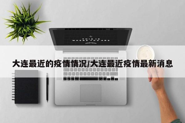 大连最近的疫情情况/大连最近疫情最新消息