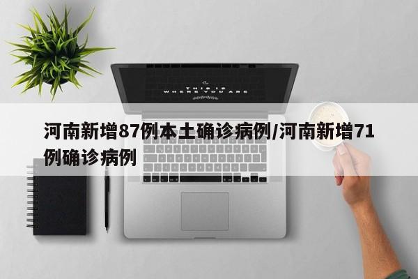 河南新增87例本土确诊病例/河南新增71例确诊病例