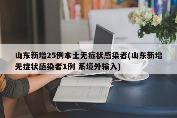 山东新增25例本土无症状感染者(山东新增无症状感染者1例 系境外输入)