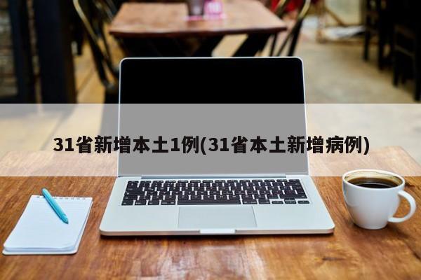 31省新增本土1例(31省本土新增病例)