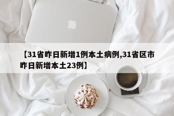 【31省昨日新增1例本土病例,31省区市昨日新增本土23例】