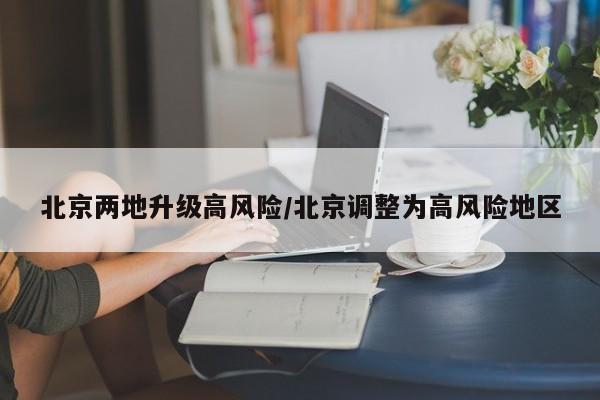 北京两地升级高风险/北京调整为高风险地区