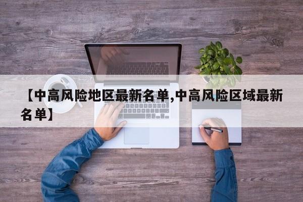 【中高风险地区最新名单,中高风险区域最新名单】