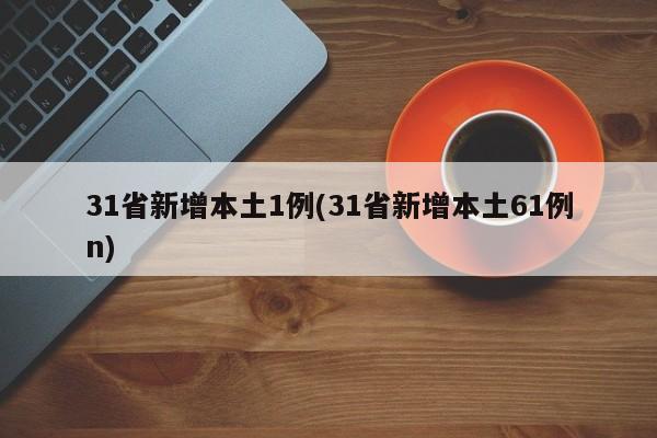 31省新增本土1例(31省新增本土61例n)