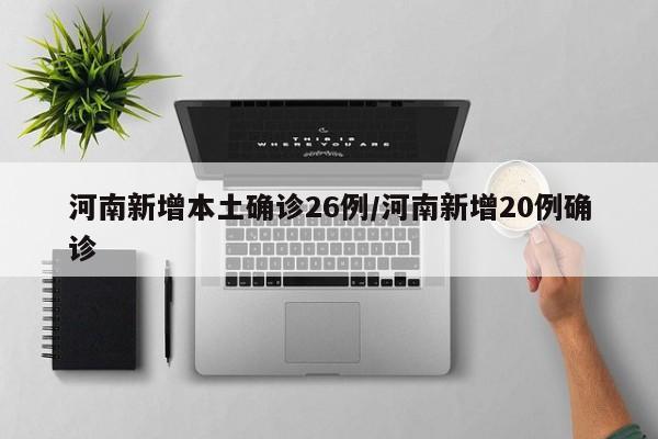 河南新增本土确诊26例/河南新增20例确诊