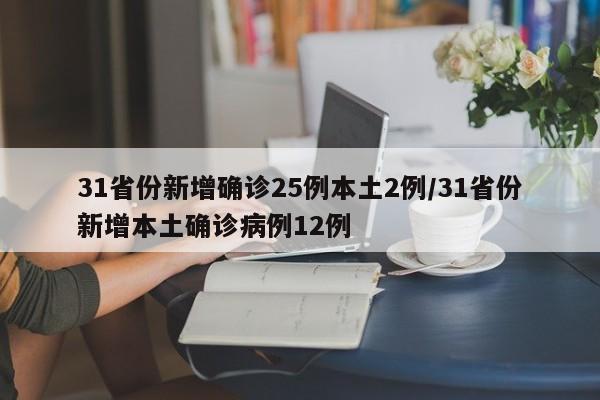 31省份新增确诊25例本土2例/31省份新增本土确诊病例12例
