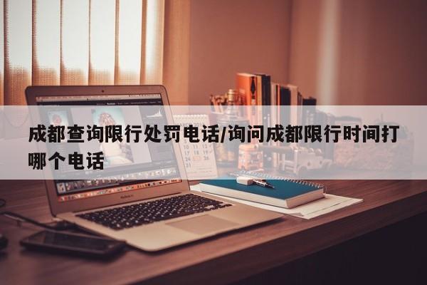 成都查询限行处罚电话/询问成都限行时间打哪个电话