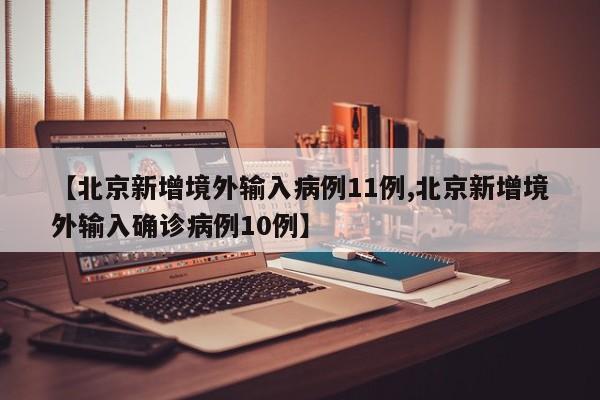 【北京新增境外输入病例11例,北京新增境外输入确诊病例10例】