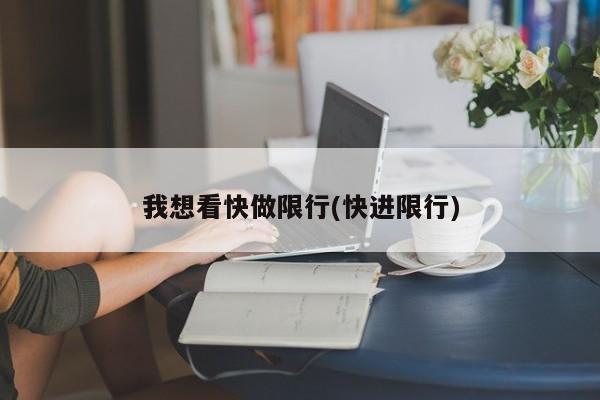 我想看快做限行(快进限行)
