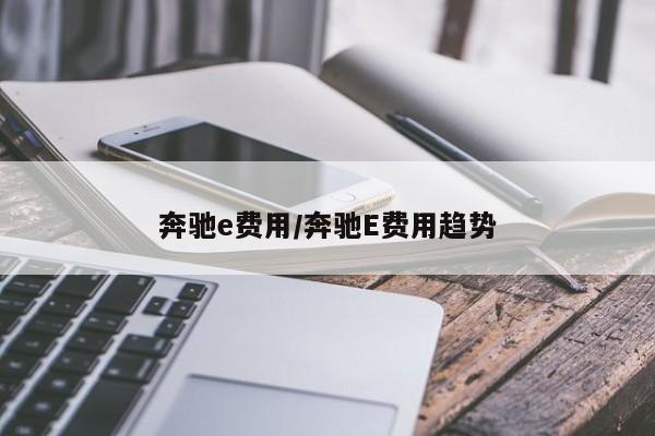 奔驰e费用/奔驰E费用趋势