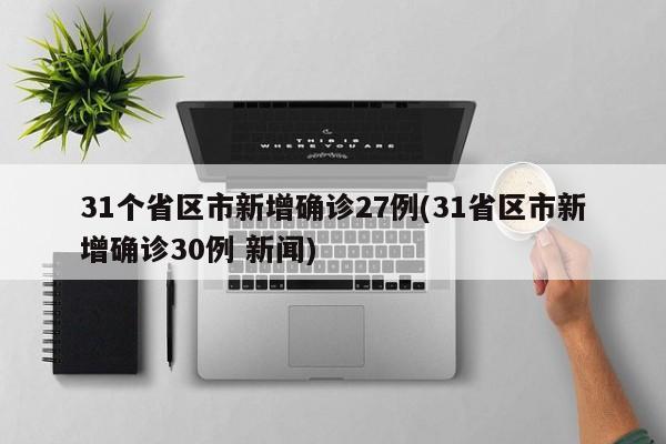 31个省区市新增确诊27例(31省区市新增确诊30例 新闻)