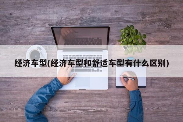 经济车型(经济车型和舒适车型有什么区别)