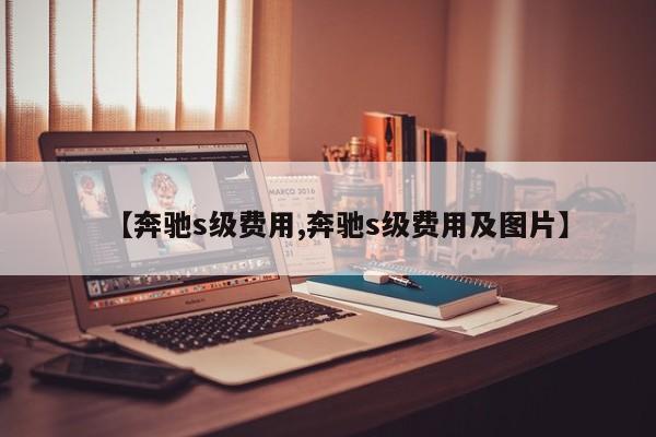 【奔驰s级费用,奔驰s级费用及图片】