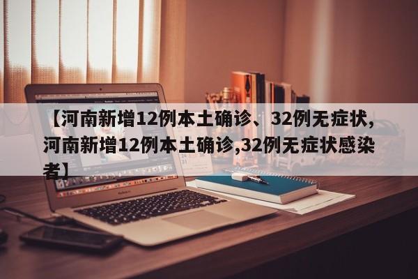 【河南新增12例本土确诊、32例无症状,河南新增12例本土确诊,32例无症状感染者】