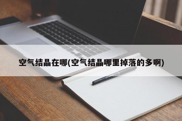 空气结晶在哪(空气结晶哪里掉落的多啊)