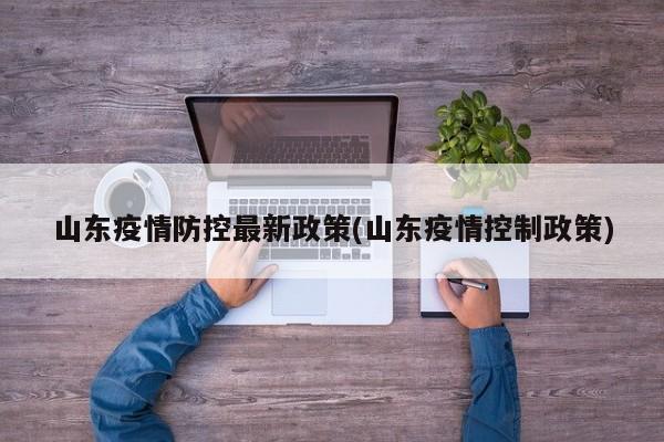 山东疫情防控最新政策(山东疫情控制政策)
