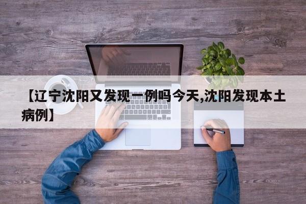 【辽宁沈阳又发现一例吗今天,沈阳发现本土病例】