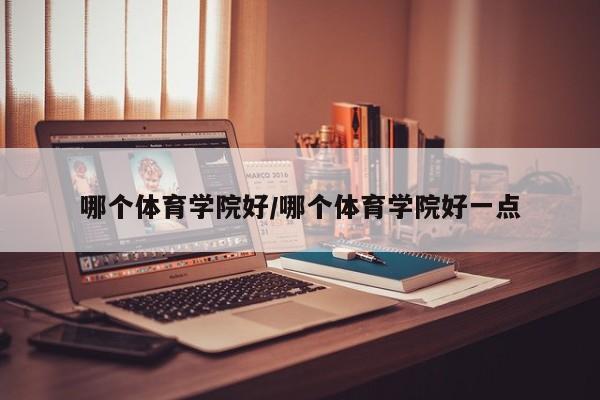哪个体育学院好/哪个体育学院好一点