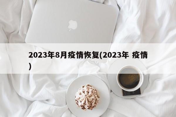 2023年8月疫情恢复(2023年 疫情)