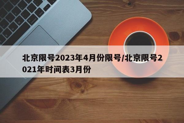 北京限号2023年4月份限号/北京限号2021年时间表3月份