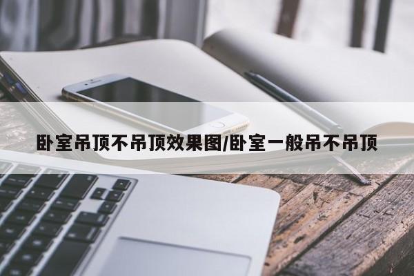 卧室吊顶不吊顶效果图/卧室一般吊不吊顶