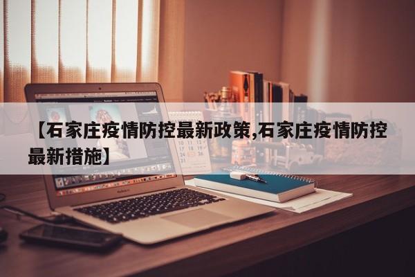 【石家庄疫情防控最新政策,石家庄疫情防控最新措施】