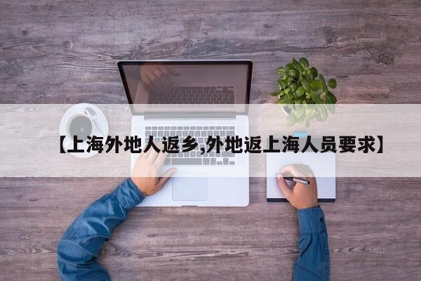 【上海外地人返乡,外地返上海人员要求】