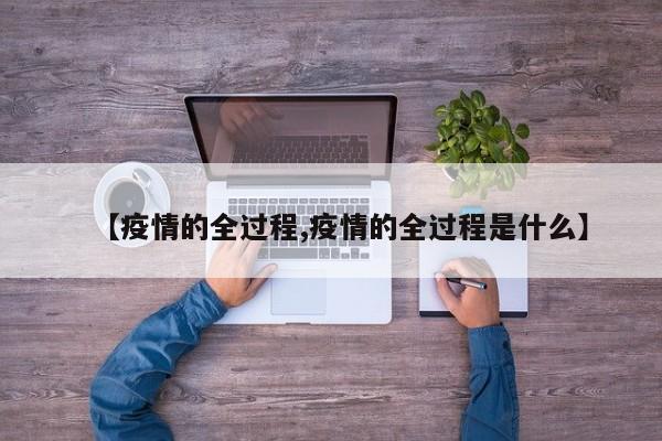 【疫情的全过程,疫情的全过程是什么】