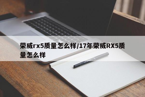 荣威rx5质量怎么样/17年荣威RX5质量怎么样