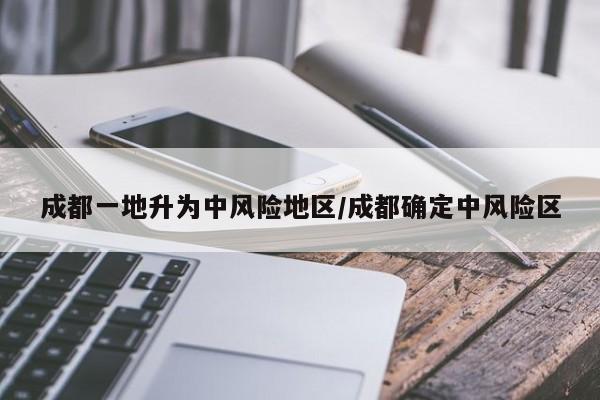 成都一地升为中风险地区/成都确定中风险区