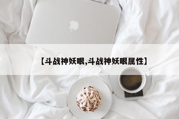 【斗战神妖眼,斗战神妖眼属性】