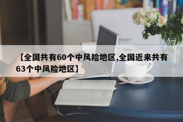 【全国共有60个中风险地区,全国近来共有63个中风险地区】
