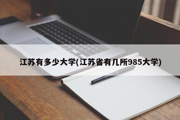 江苏有多少大学(江苏省有几所985大学)