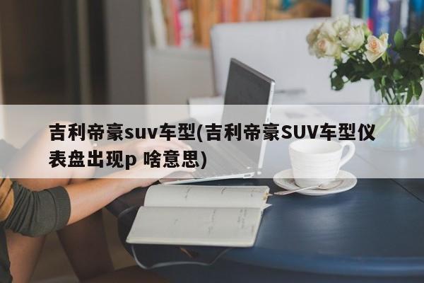 吉利帝豪suv车型(吉利帝豪SUV车型仪表盘出现p 啥意思)