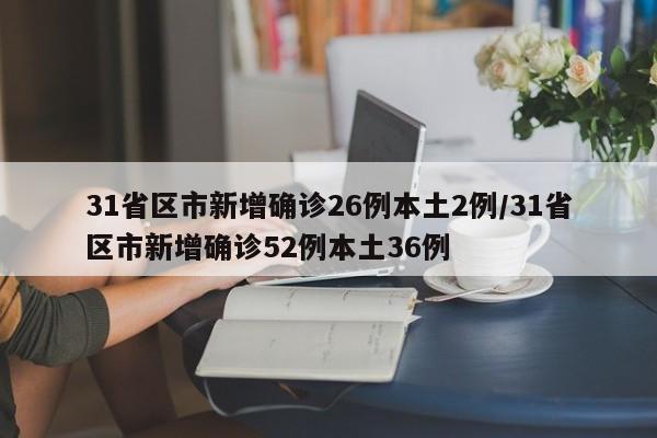 31省区市新增确诊26例本土2例/31省区市新增确诊52例本土36例