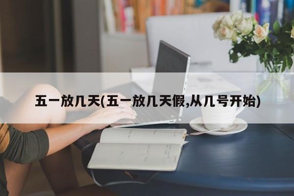 五一放几天(五一放几天假,从几号开始)