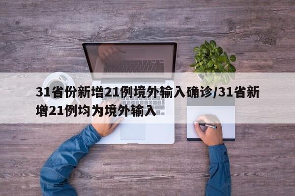 31省份新增21例境外输入确诊/31省新增21例均为境外输入