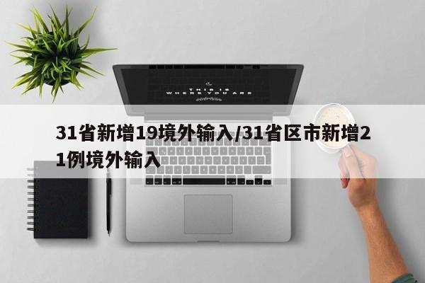 31省新增19境外输入/31省区市新增21例境外输入