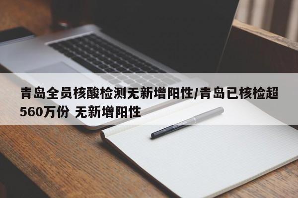 青岛全员核酸检测无新增阳性/青岛已核检超560万份 无新增阳性