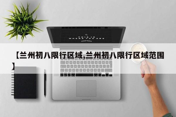 【兰州初八限行区域,兰州初八限行区域范围】