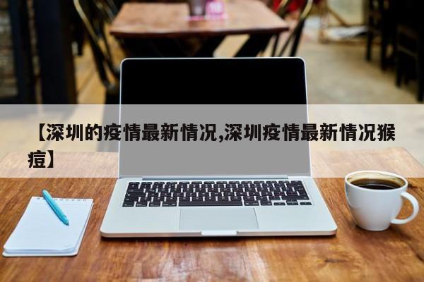 【深圳的疫情最新情况,深圳疫情最新情况猴痘】