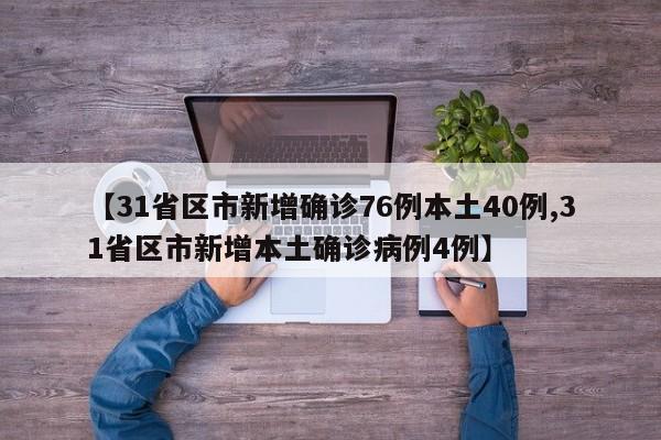 【31省区市新增确诊76例本土40例,31省区市新增本土确诊病例4例】