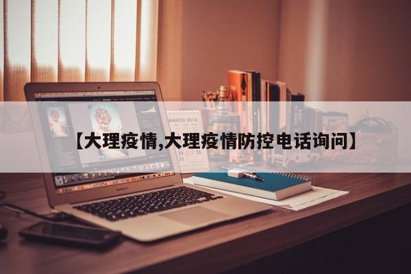 【大理疫情,大理疫情防控电话询问】