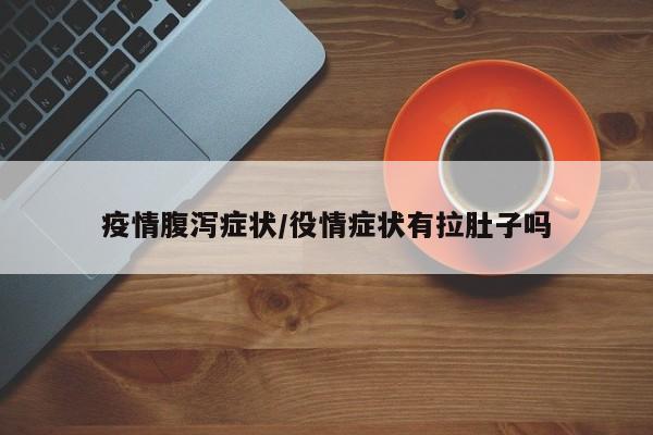 疫情腹泻症状/役情症状有拉肚子吗