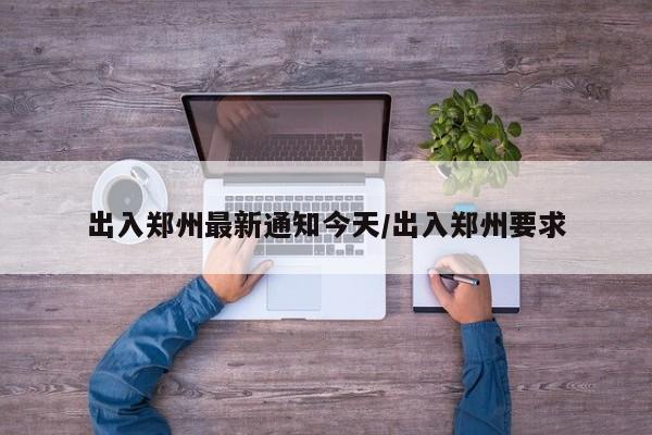出入郑州最新通知今天/出入郑州要求
